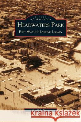 Headwaters Park: Fort Wayne's Lasting Legacy Geoffrey Paddock 9781531613365 Arcadia Publishing Library Editions - książka