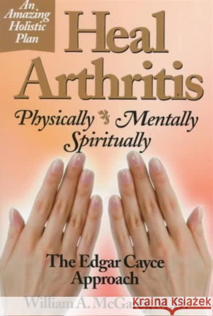 Heal Arthritis: Physically, Mentally, Spiritually - the Edgar Cayce Approach William A. McGarey 9780876043998 ARE Press - książka