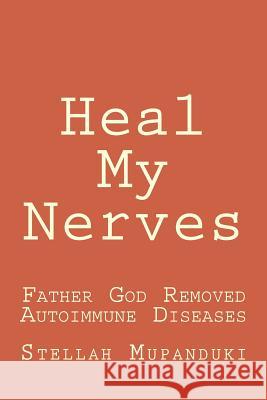 Heal My Nerves: Father God Removed Autoimmune Diseases Stellah Mupanduki 9781546587422 Createspace Independent Publishing Platform - książka