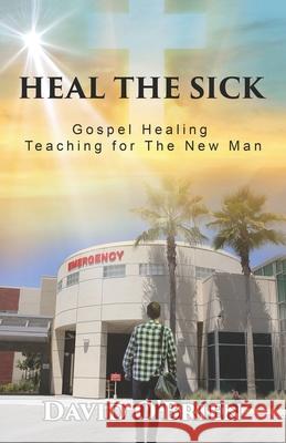 Heal The Sick: Gospel Healing Teaching for the New Man David O'Brien 9780982884386 All for the Prize Publications - książka