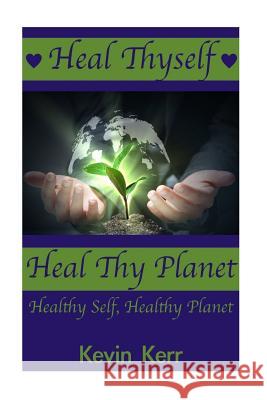 Heal Thyself, Heal Thy Planet: Healthy Self, Healthy Planet. Kevin Kerr 9781508477259 Createspace - książka