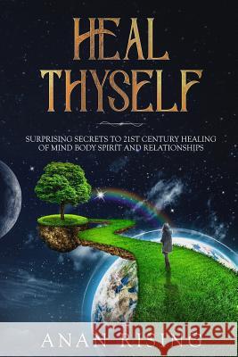 Heal Thyself: Surprising Secrets to 21st Century Healing of Mind Body Spirit and Relationships Anan Rising 9781733742306 Pimrose Books - książka