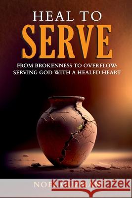 Heal to Serve: From Brokenness to Overflow: Serving God with a Healed Heart Noel Guzman 9781257322183 Lulu.com - książka
