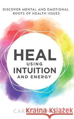 Heal Using Intuition And Energy: Discover Mental and Emotional Roots of Health Issues Carrie Suwal   9781778203831 Healing Earth Therapy - książka