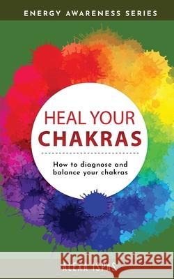 Heal Your Chakras: How to diagnose and balance your chakras Alexa Ispas 9781913926038 Word Bothy - książka