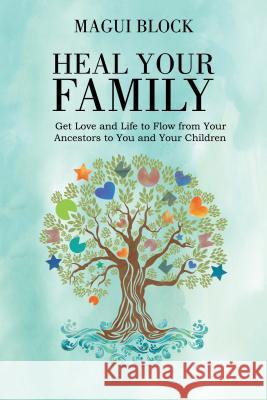 Heal Your Family: Get Love and Life to Flow from Your Ancestors to You and Your Children Magui Block 9781504390422 Balboa Press - książka