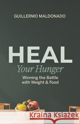 Heal Your Hunger: Wining the Battle with Weight and Food Guillermo Maldonado 9781615760657 Erj Publications - książka