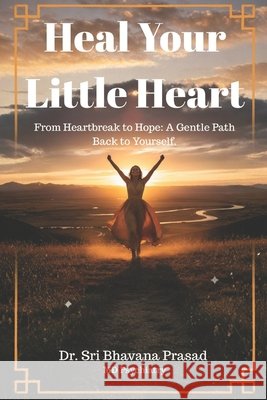 Heal Your Little Heart: From Heartbreak to Hope: A Gentle Path Back to Yourself Prasad, Sri Bhavana 9798245251639 Independently Published - książka