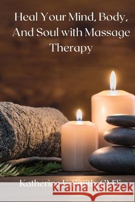 Heal Your Mind, Body, and Soul with Massage Therapy Katherine E. Smith 9781087926919 Indy Pub - książka