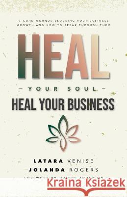 Heal Your Soul Heal Your Business: 7 Core Wounds Blocking Your Business Growth and How to Break Through Them Jolanda Rogers, Latara Venise 9781952327735 Talk Consulting, LLC - książka