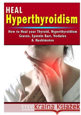 Heal Your Thyroid: Treat Hyperthyroidism, Graves, Nodules, Weight Gain, Epstein Barr, & Hashimotos Doug Fredrick 9780359786497 Abbott Properties - książka