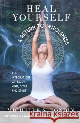 Heal Yourself A Return to Wholeness: The Integration of Body, Mind, Soul, and Spirit Michelle S. Fondin 9781088216569 Michelle Fondin Author - książka