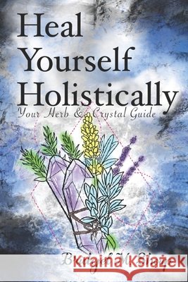 Heal Yourself Holistically: Your Herb & Crystal Guide Shoup, Jared A., Shoup, Kelsey K., Shoup, Bridget M. 9798651526574 Independently Published - książka