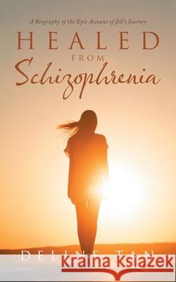 Healed from Schizophrenia: A Biography of the Epic Account of Jill's Journey Deline Tan 9781543769418 Partridge Publishing Singapore - książka