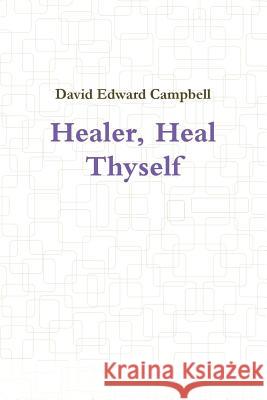 Healer, Heal Thyself David Edward Campbell 9781304435682 Lulu.com - książka