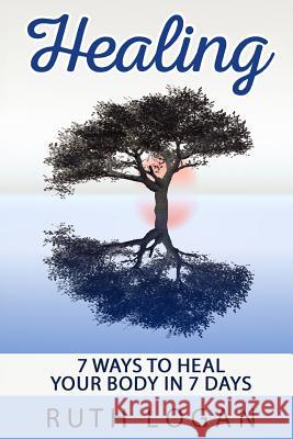 Healing: 7 Ways To Heal Your Body In 7 Days (With Only Your Mind) Logan, Ruth 9781514675984 Createspace - książka