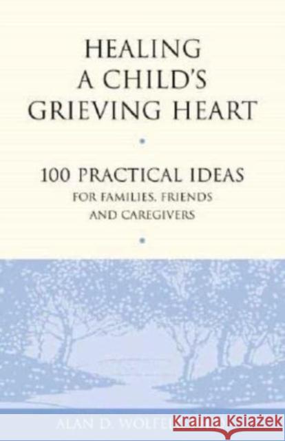 Healing a Child's Grieving Heart: 100 Practical Ideas for Families, Friends and Caregivers Alan D., Wolfelt 9781879651289 Companion Press (CO) - książka