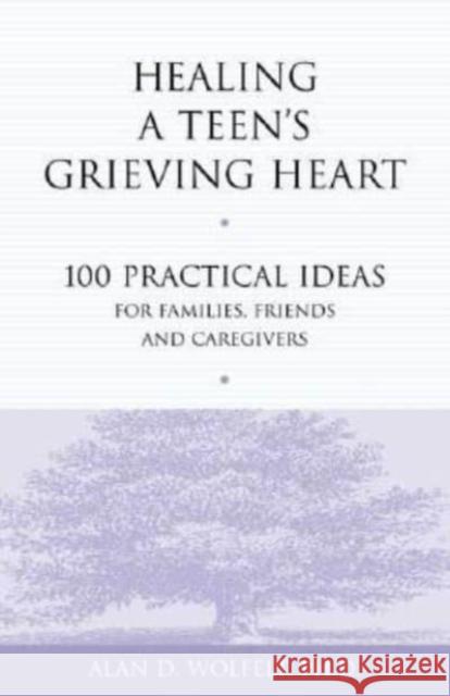 Healing a Teen's Grieving Heart: 100 Practical Ideas for Families, Friends and Caregivers Alan D., Wolfelt 9781879651241 Companion Press (CO) - książka