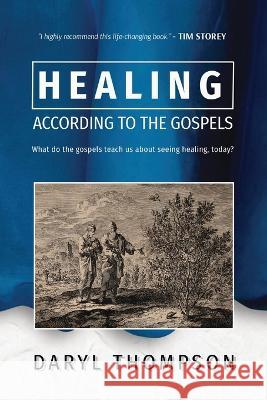 Healing, According to the Gospels: What do the gospels teach us about seeing healing, today? Daryl Thompson 9780645680706 Daryl Thompson - książka