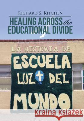 Healing Across the Educational Divide: La Historia de Escuela Luz del Mundo Richard S Kitchen (University of New Mexico, USA) 9781512788167 WestBow Press - książka