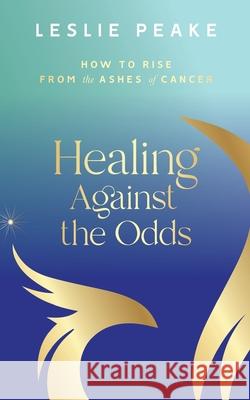 Healing Against the Odds: How To Rise From the Ashes of Cancer Leslie Peake 9781955683081 Red Thread Publishing LLC - książka