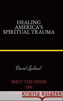 Healing America's Spiritual Trauma: Shut the Door on Authoritarianism. David Lockard 9781834188140 Tellwell Talent - książka