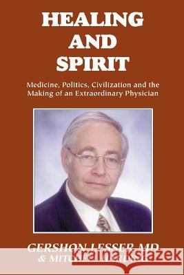 Healing and Spirit: Medicine, Politics, Civilization and the Making of an Extraordinary Physician Lesser, Gershon 9781552123942 Trafford Publishing - książka