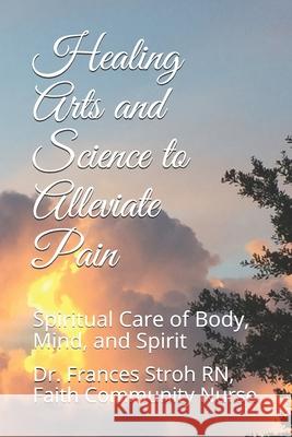 Healing Arts and Science to Alleviate Pain: Spiritual Care of Body, Mind, and Spirit Frances Stro 9781086470987 Independently Published - książka