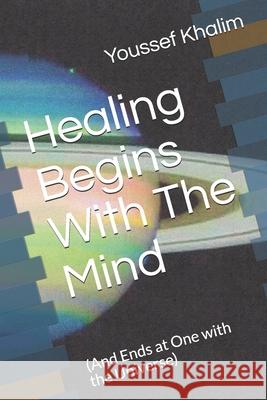 Healing Begins With The Mind: (And Ends at One with the Universe) Youssef Khalim 9781650006789 Independently Published - książka