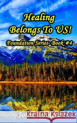 Healing Belongs To US!: Foundation Series- Book #4 Woolston, John 9781537170008 Createspace Independent Publishing Platform - książka