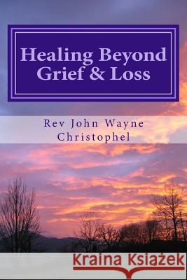 Healing Beyond Grief & Loss: Grief Care Rev John Wayne Christophel 9781537730578 Createspace Independent Publishing Platform - książka