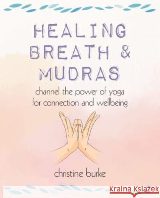 Healing Breath and Mudras: Channel the Power of Yoga for Connection and Wellbeing Christine Burke 9781800652347 Ryland, Peters & Small Ltd - książka