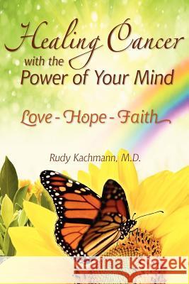 Healing Cancer with the Power of Your Mind: Love - Hope - Faith Dr Rudy Kachmann 9781463745264 Createspace - książka