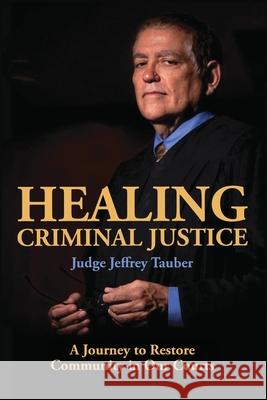 Healing Criminal Justice: A Journey to Restore Community in Our Courts Jeffrey, Tauber 9781938808531 Jeffrey Tauber - książka