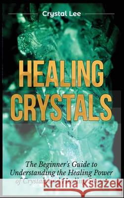 Healing Crystals: Beginner's Guide to Understanding the Healing Power of Crystals and Healing Stones Crystal Lee 9781955617093 Kyle Andrew Robertson - książka