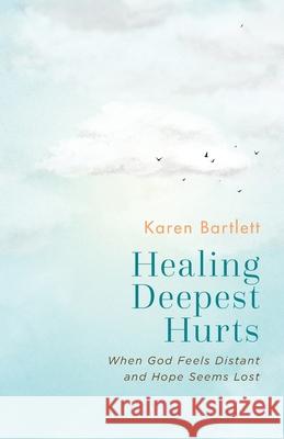 Healing Deepest Hurts: When God Feels Distant and Hope Seems Lost Karen Bartlett 9781963265125 Invite Press - książka