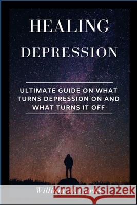 Healing Depression: Ultimate Guide On What Turns Depression On And What Turns It Off William M Curtis 9781685220402 Gtext Illustrated Edition - książka