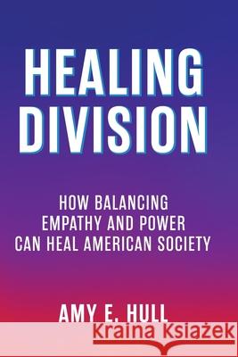 Healing Division: How Balancing Empathy and Power Can Heal American Society Amy E. E. Hull 9781955051484 Punchline Publishers - książka
