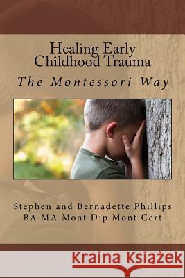 Healing Early Childhood Trauma: The Montessori Way Mrs Bernadette Phillips MR Stephen Phillips 9781514342039 Createspace Independent Publishing Platform - książka