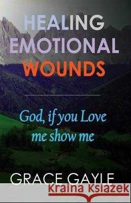 Healing Emotional Wounds: God if you love me, show me Grace Gayle 9781973222125 Independently Published - książka