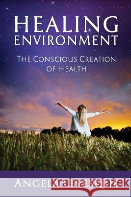 Healing Environment: The Conscious Creation of Health Angela Levesque 9780991066681 Hestia Health LLC - książka