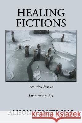 Healing Fictions: Assorted Essays on Literature & Art Alison Armstrong 9781984563835 Xlibris Us - książka