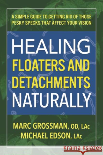Healing Floaters and Detachments Naturally: A Simple Guide to Getting Rid of Those Pesky Specks That Affect Your Vision Marc Grossma Michael Edso 9780757005305 Square One Publishers - książka