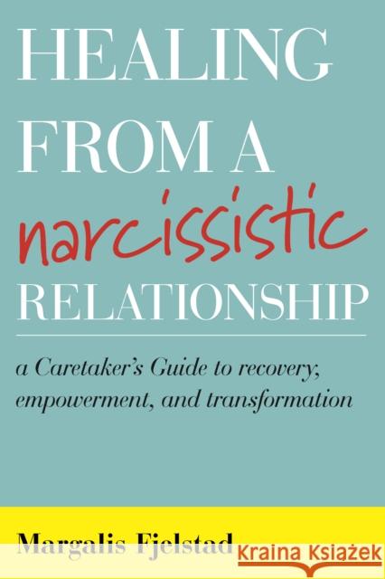 Healing from a Narcissistic Relationship: A Caretaker's Guide to Recovery, Empowerment, and Transformation Margalis Fjelstad 9781442272002 Rowman & Littlefield Publishers - książka