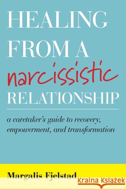 Healing from a Narcissistic Relationship: A Caretaker's Guide to Recovery, Empowerment, and Transformation Fjelstad, Margalis 9781538136652 Rowman & Littlefield Publishers - książka