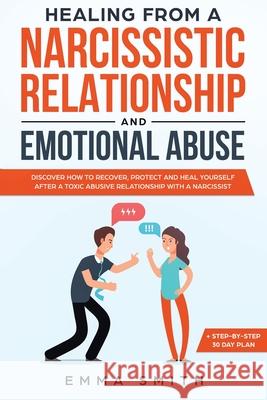 Healing from A Narcissistic Relationship and Emotional Abuse: Discover How to Recover, Protect and Heal Yourself after a Toxic Abusive Relationship wi Smith, Emma 9781951266561 Native Publisher - książka