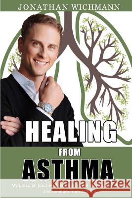 Healing from Asthma: My Personal Journey Doctoring Myself Into Optimal Health and Freedom from Asthma. Jonathan M. Wichmann 9781719913669 Independently Published - książka