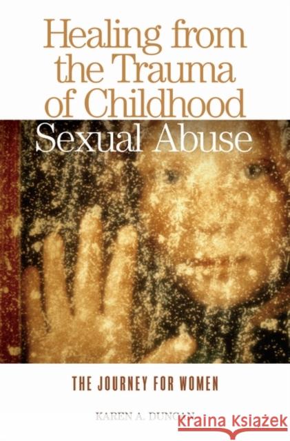 Healing from the Trauma of Childhood Sexual Abuse: The Journey for Women Duncan, Karen A. 9780275980849 Praeger Publishers - książka