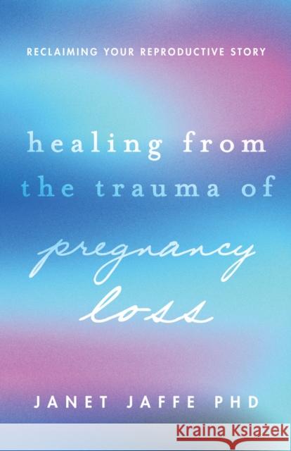 Healing from the Trauma of Pregnancy Loss: Reclaiming Your Reproductive Story Janet Jaffe 9781433844416 American Psychological Association (APA) - książka