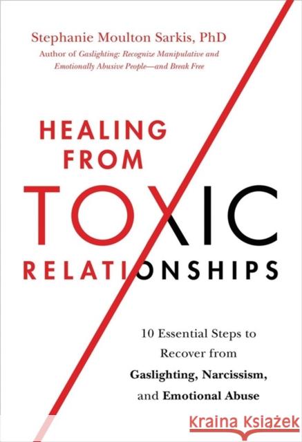 Healing from Toxic Relationships: 10 Essential Steps to Recover from Gaslighting, Narcissism, and Emotional Abuse Stephanie M Sarkis 9780306847257 Hachette Books - książka